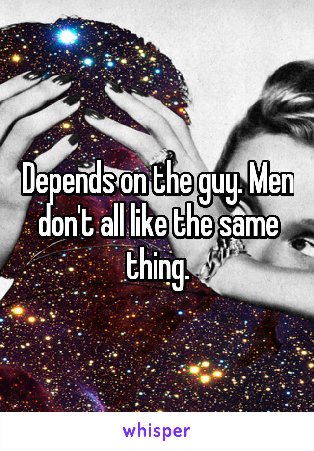 Depends on the guy. Men don't all like the same thing.