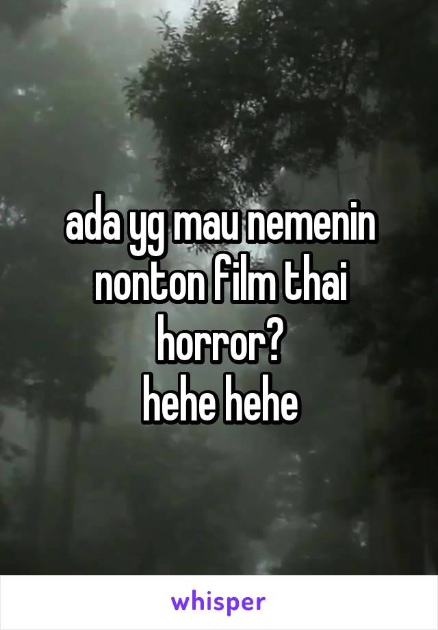 ada yg mau nemenin nonton film thai horror?
hehe hehe