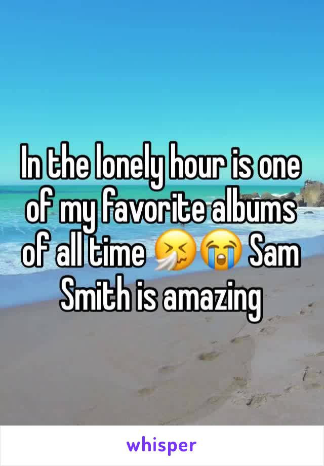 In the lonely hour is one of my favorite albums of all time 🤧😭 Sam Smith is amazing 