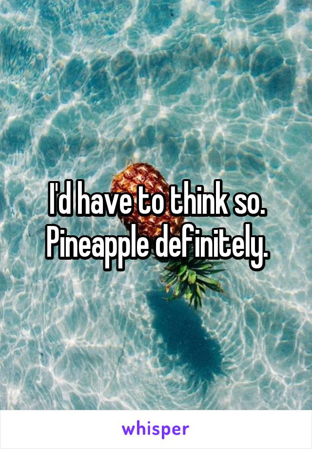 I'd have to think so.
Pineapple definitely.