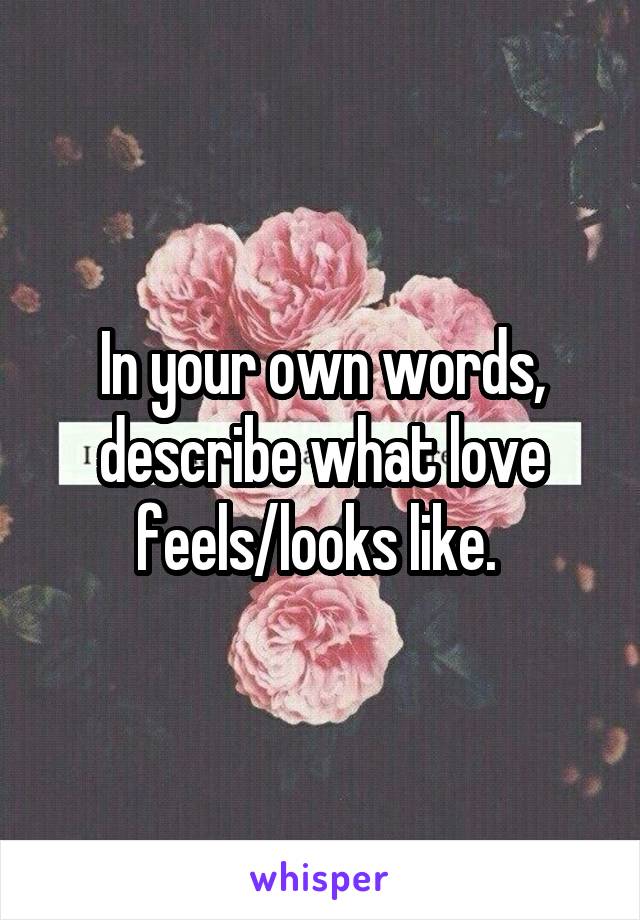 In your own words, describe what love feels/looks like. 