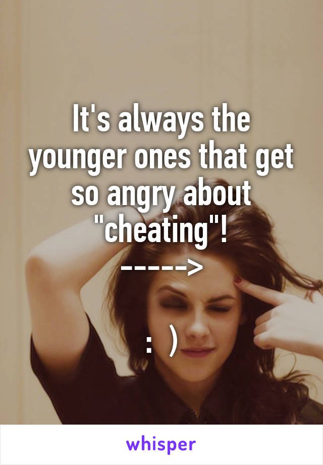 It's always the younger ones that get so angry about "cheating"!
----->

:  )