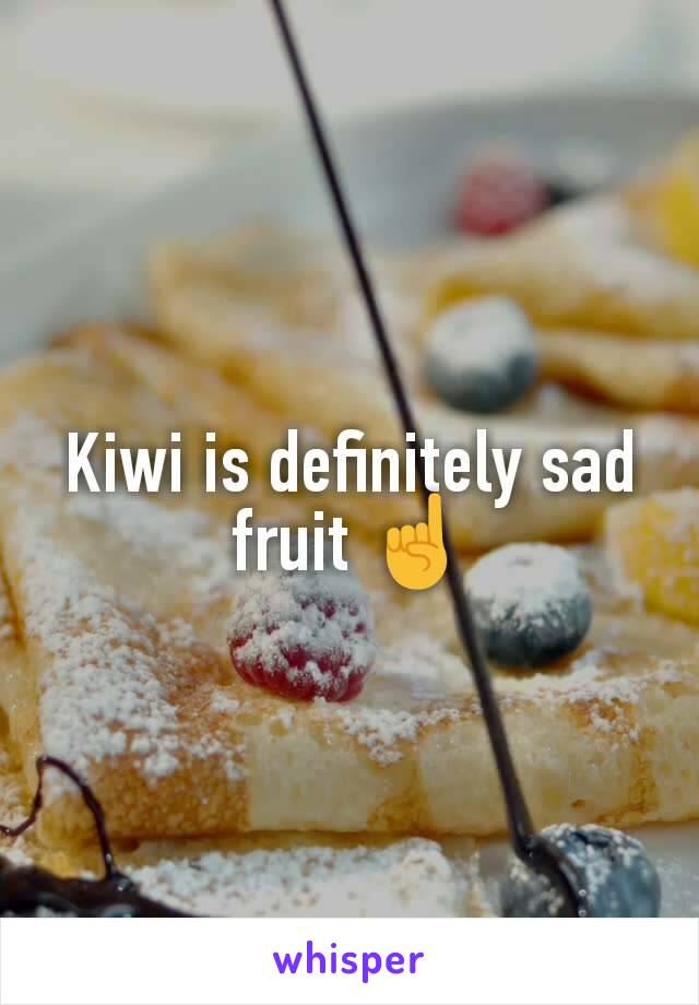 Kiwi is definitely sad fruit ☝