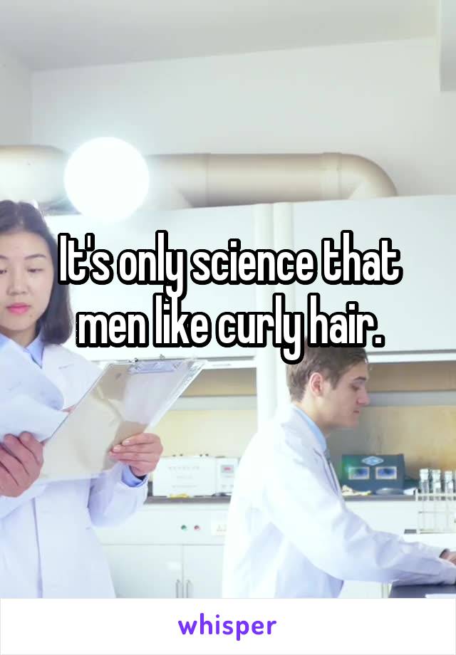 It's only science that men like curly hair.
