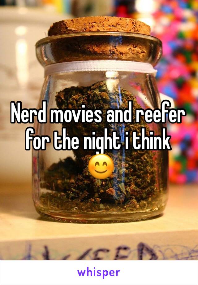 Nerd movies and reefer for the night i think
 😊
