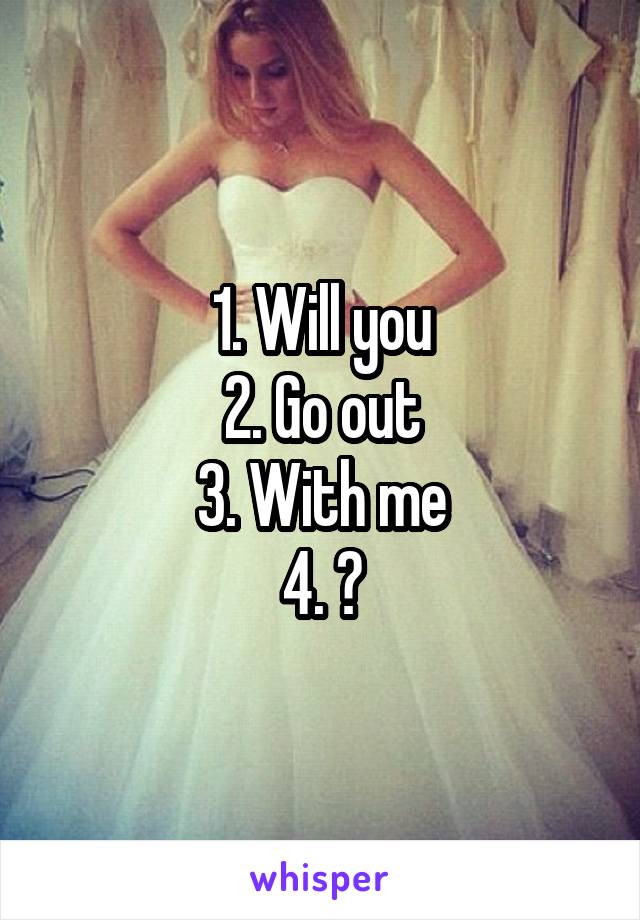 1. Will you
2. Go out
3. With me
4. ?