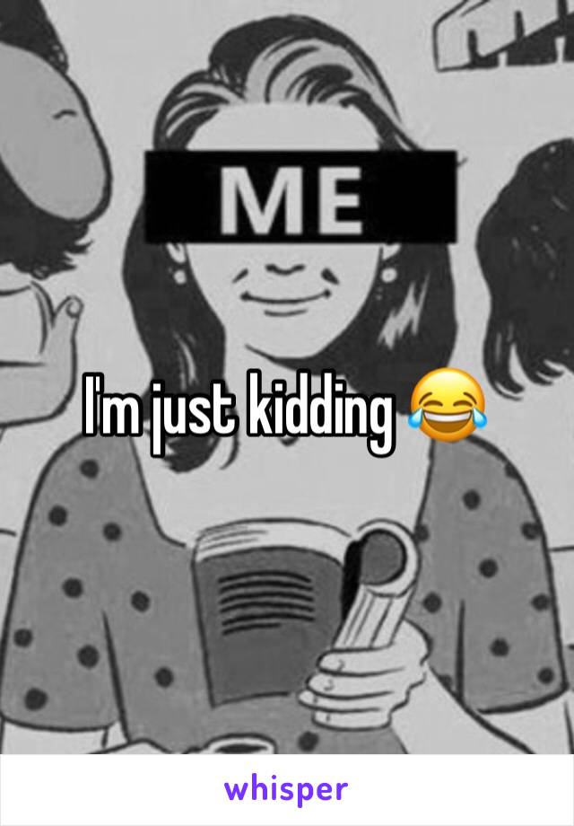 I'm just kidding 😂