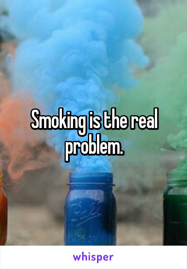Smoking is the real problem.
