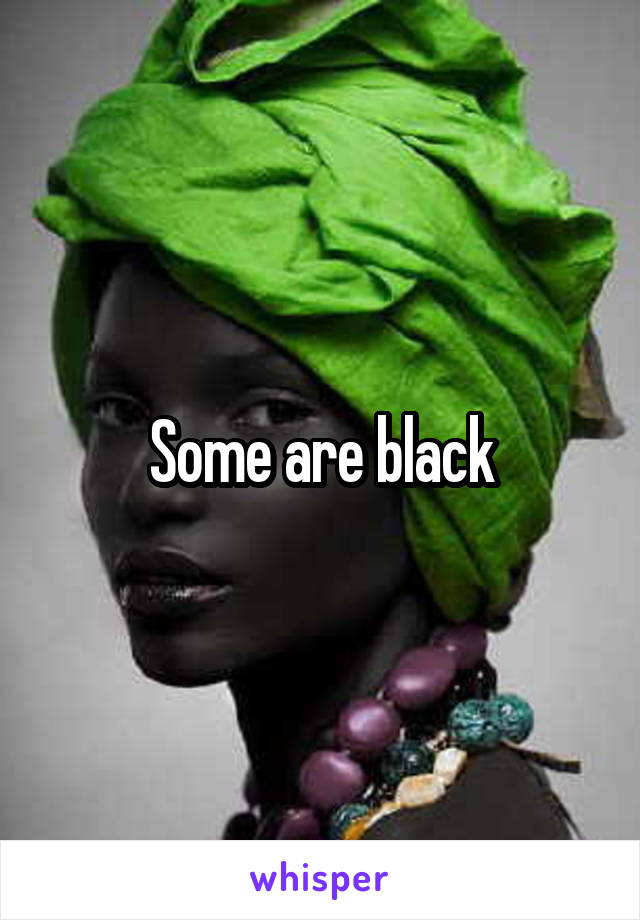 Some are black