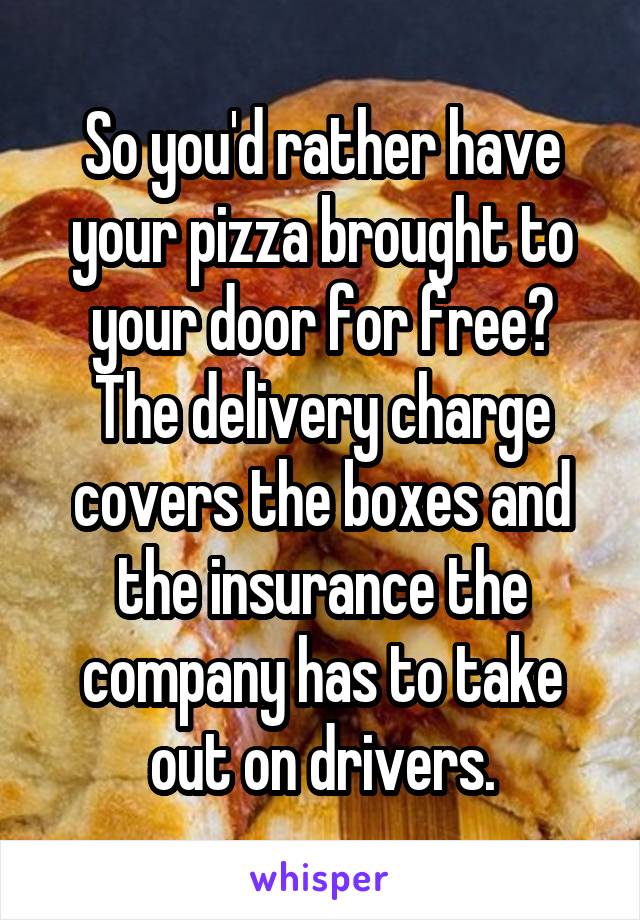 So you'd rather have your pizza brought to your door for free? The delivery charge covers the boxes and the insurance the company has to take out on drivers.