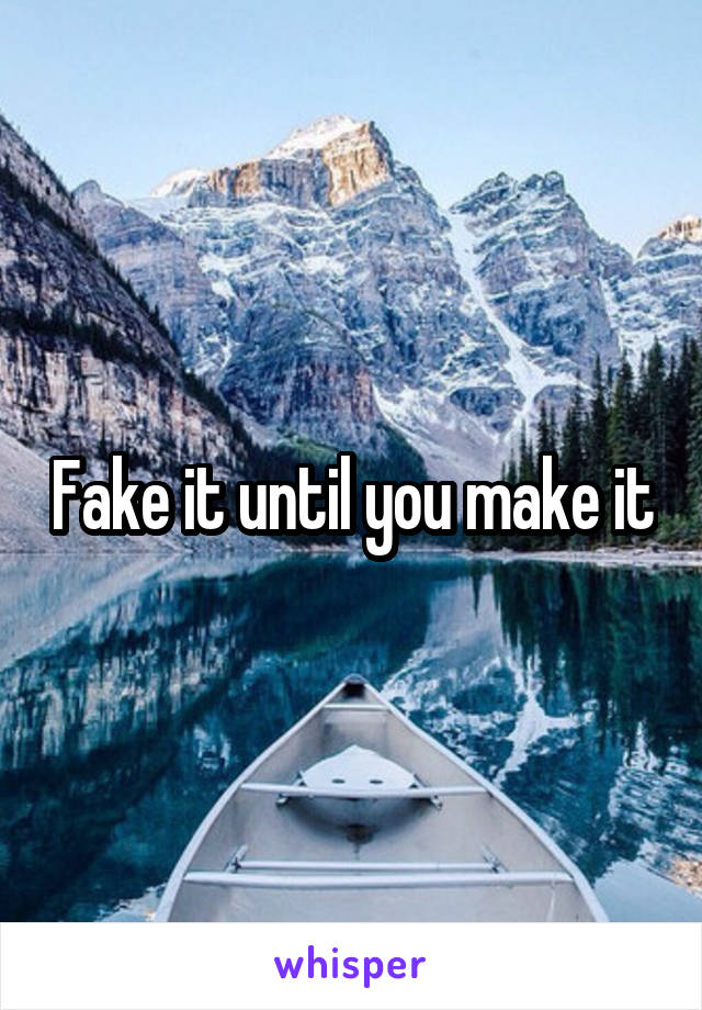 Fake it until you make it