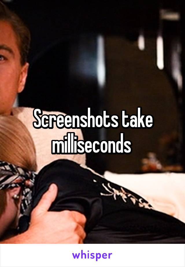Screenshots take milliseconds 
