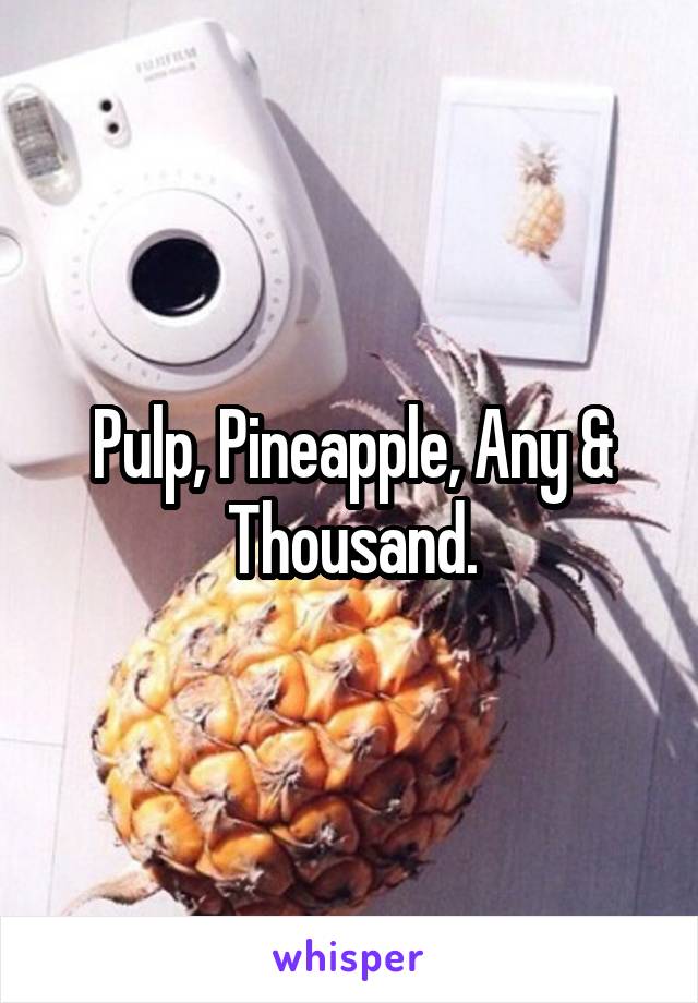 Pulp, Pineapple, Any & Thousand.