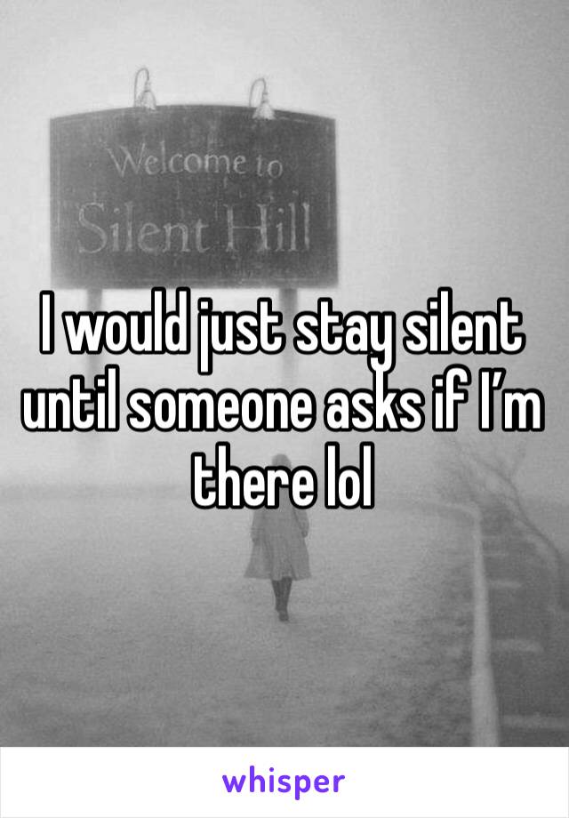I would just stay silent until someone asks if I’m there lol