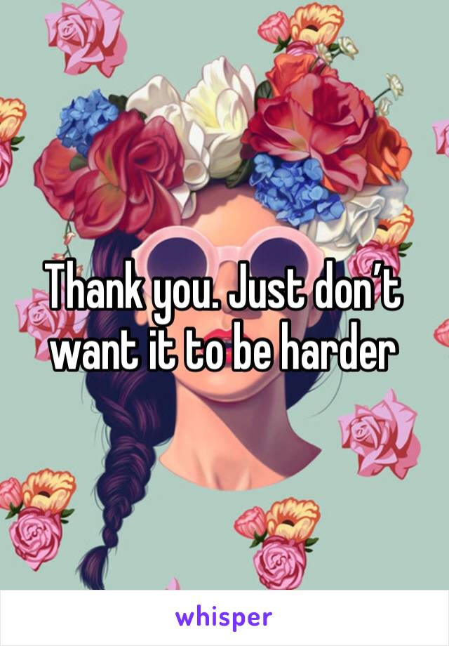 Thank you. Just don’t want it to be harder 