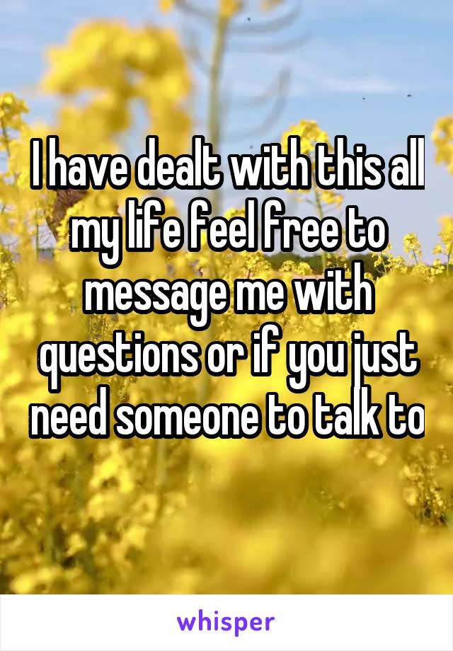 I have dealt with this all my life feel free to message me with questions or if you just need someone to talk to 