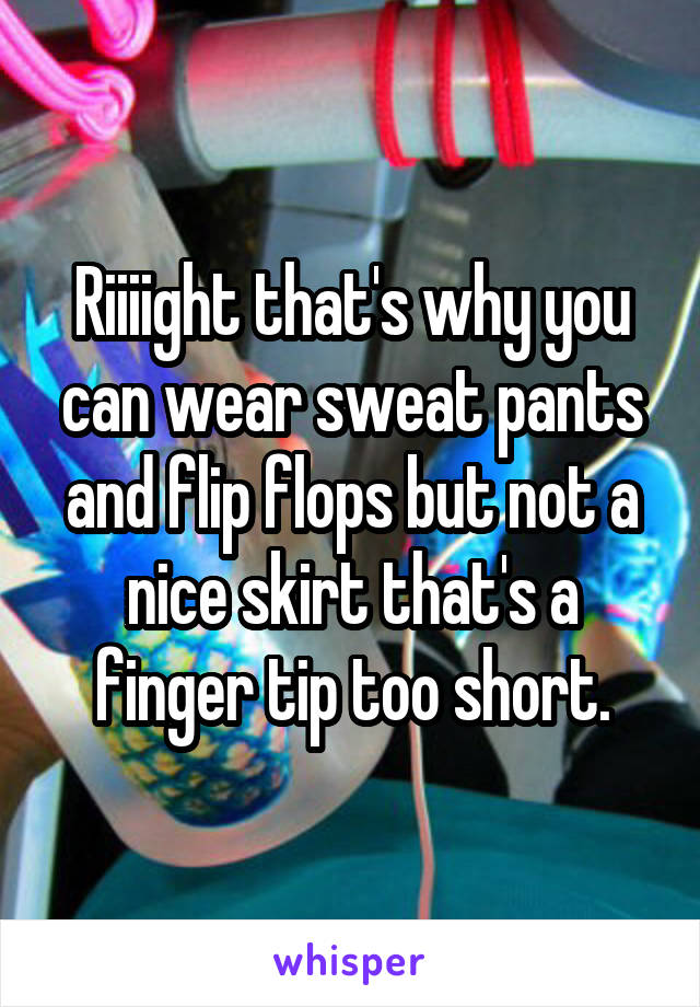 Riiiight that's why you can wear sweat pants and flip flops but not a nice skirt that's a finger tip too short.