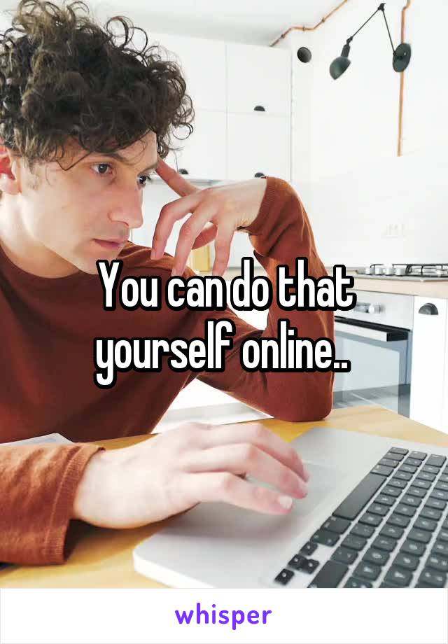 You can do that yourself online.. 