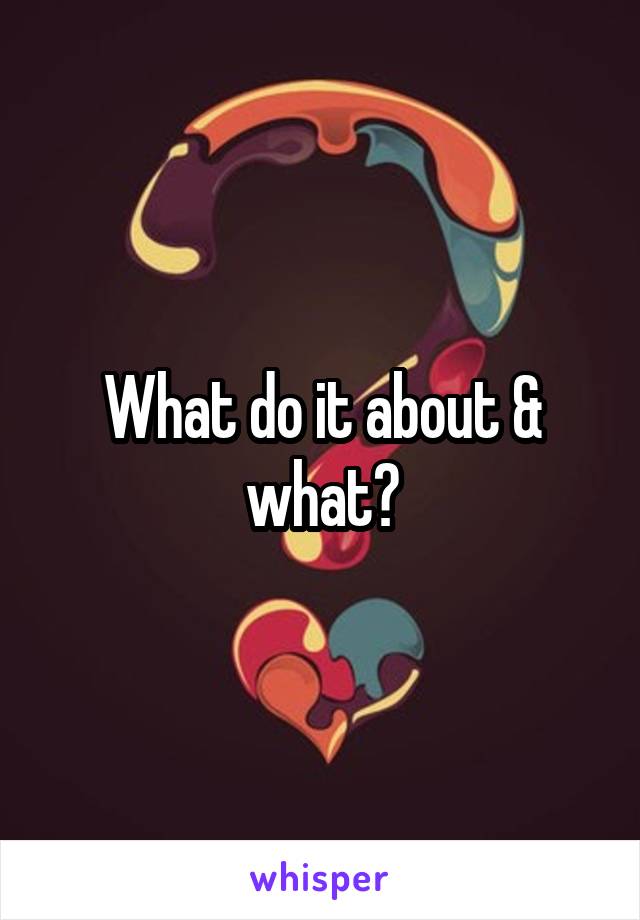 What do it about & what?