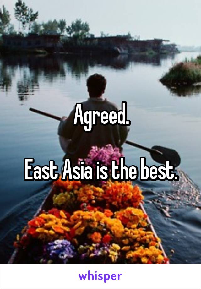 Agreed.

East Asia is the best.