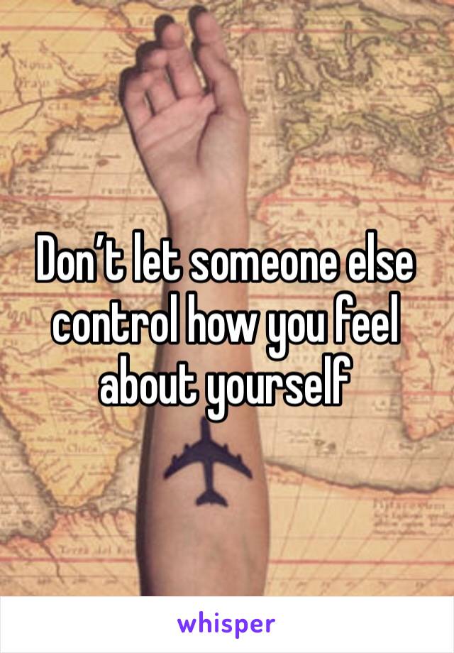 Don’t let someone else control how you feel about yourself 