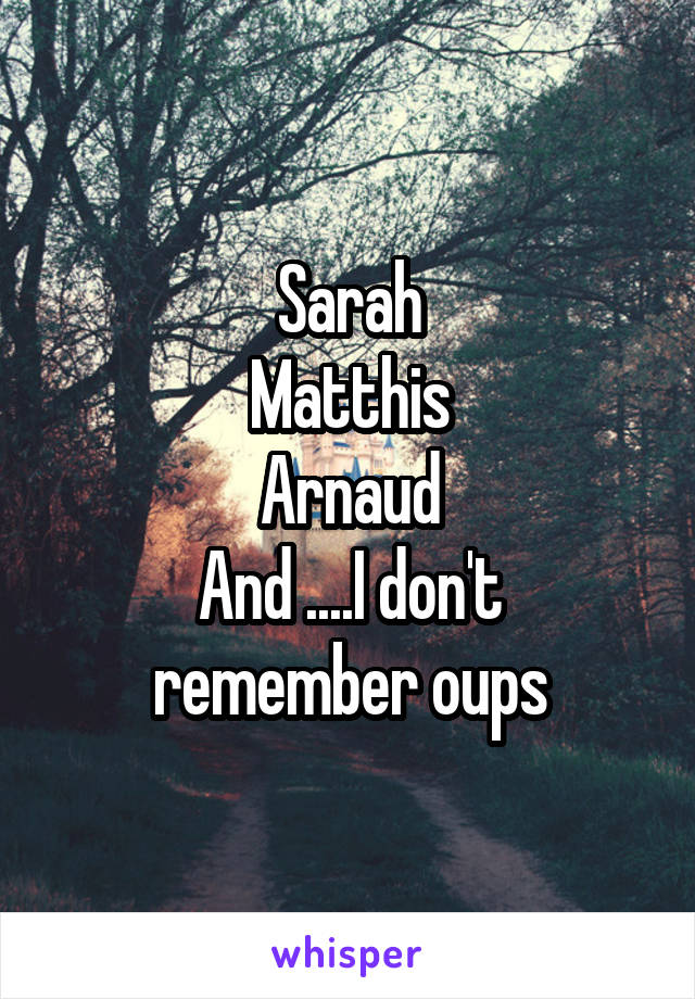 Sarah
Matthis
Arnaud
And ....I don't remember oups