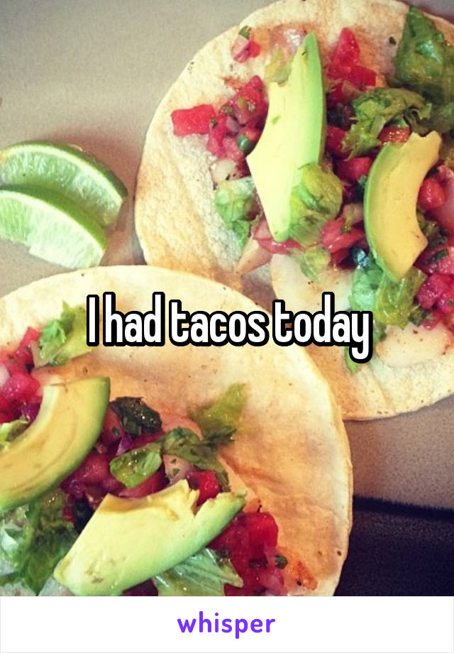 I had tacos today