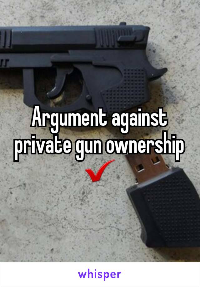 Argument against private gun ownership
✔
