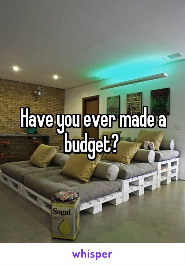 Have you ever made a budget? 