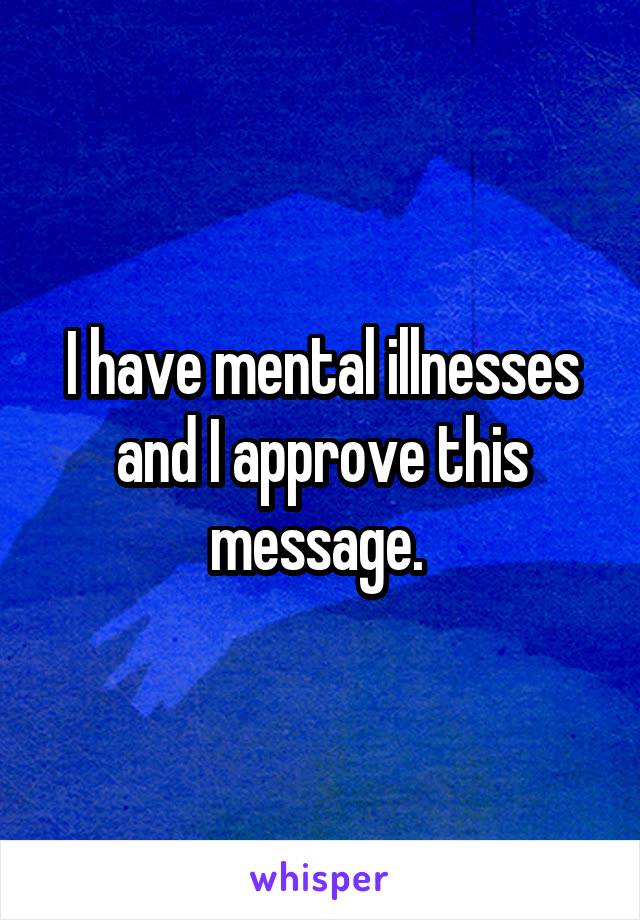 I have mental illnesses and I approve this message. 