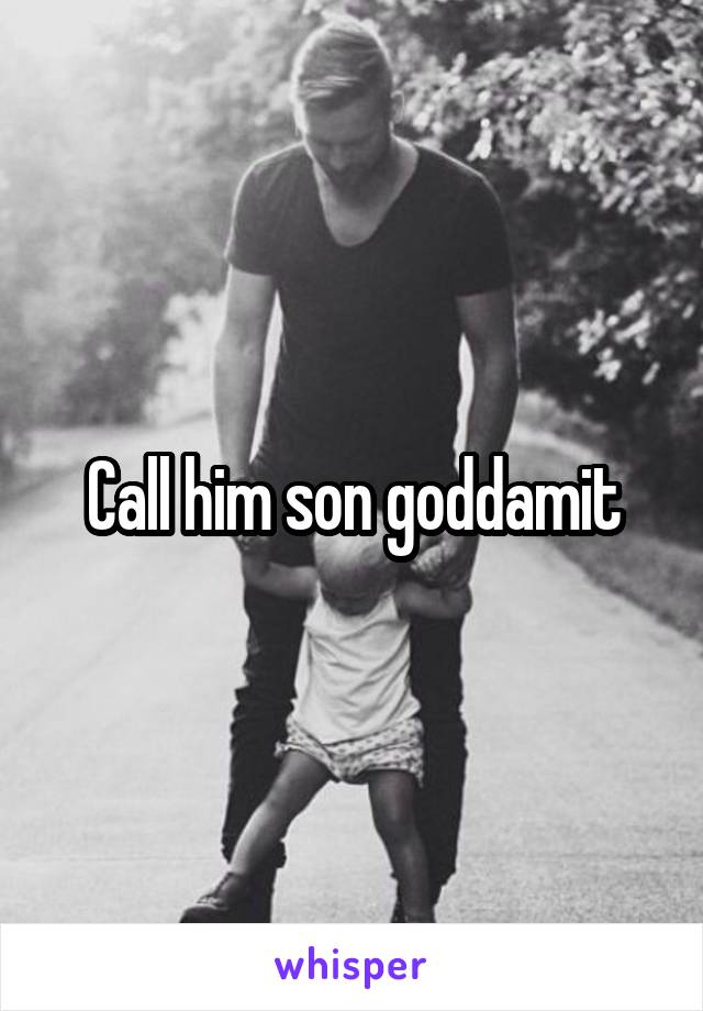 Call him son goddamit