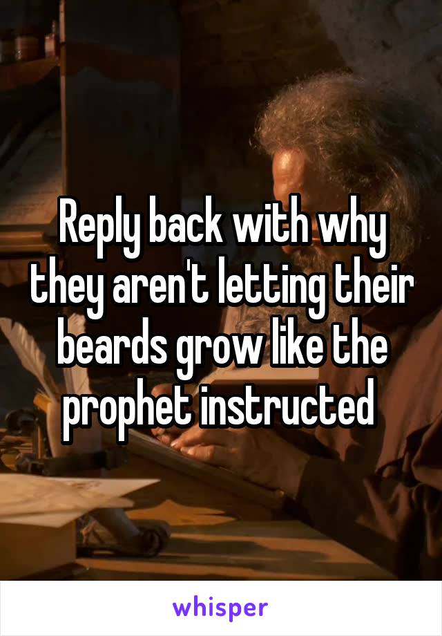 Reply back with why they aren't letting their beards grow like the prophet instructed 