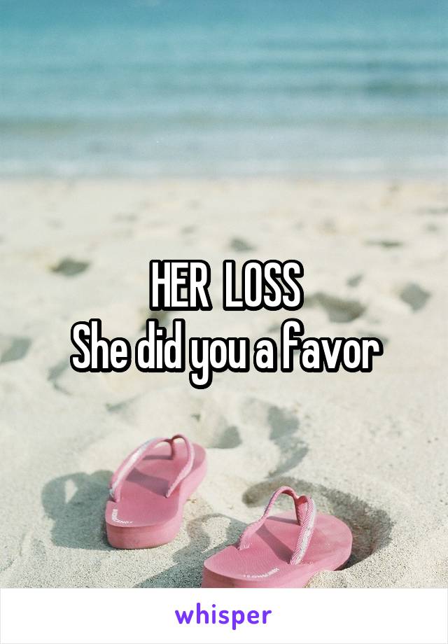 HER  LOSS
She did you a favor