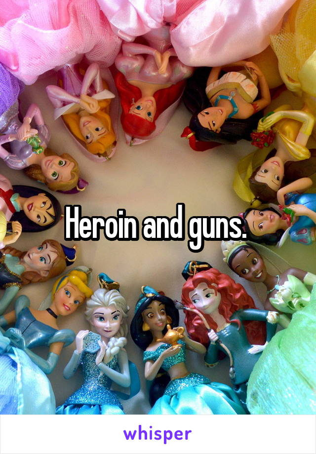 Heroin and guns. 
