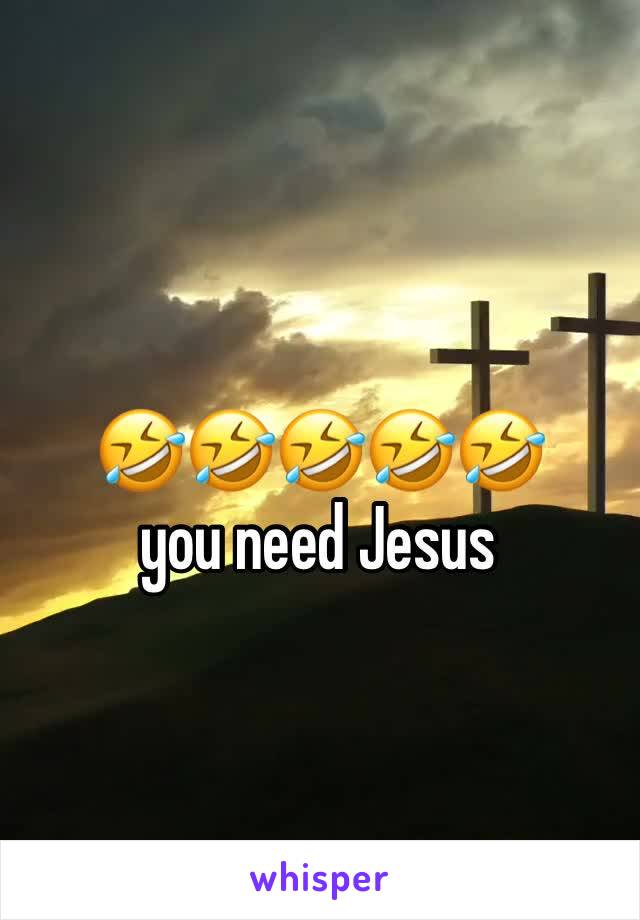 🤣🤣🤣🤣🤣      you need Jesus 