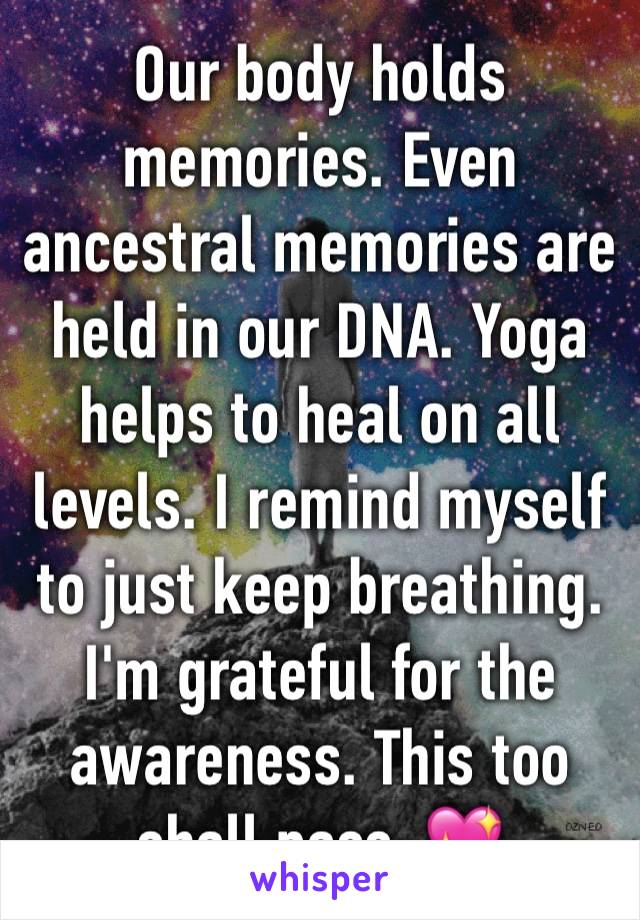 Our body holds memories. Even ancestral memories are held in our DNA. Yoga helps to heal on all levels. I remind myself to just keep breathing. I'm grateful for the awareness. This too shall pass. 💖