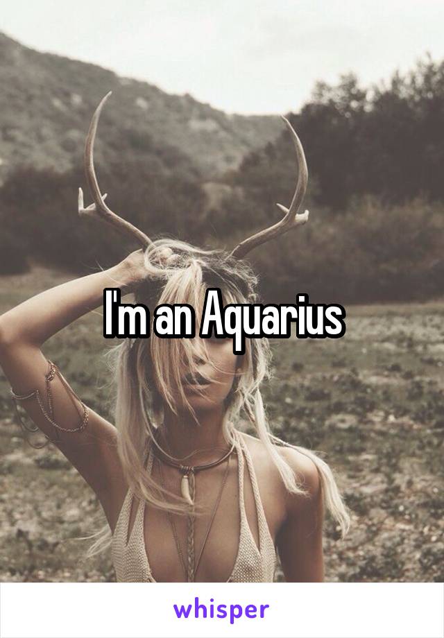 I'm an Aquarius