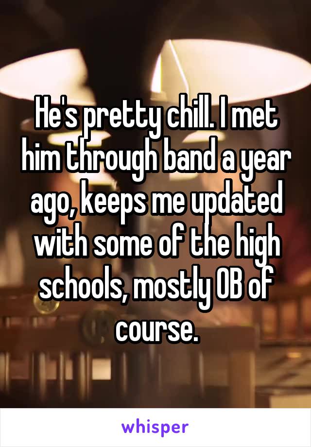 He's pretty chill. I met him through band a year ago, keeps me updated with some of the high schools, mostly OB of course.