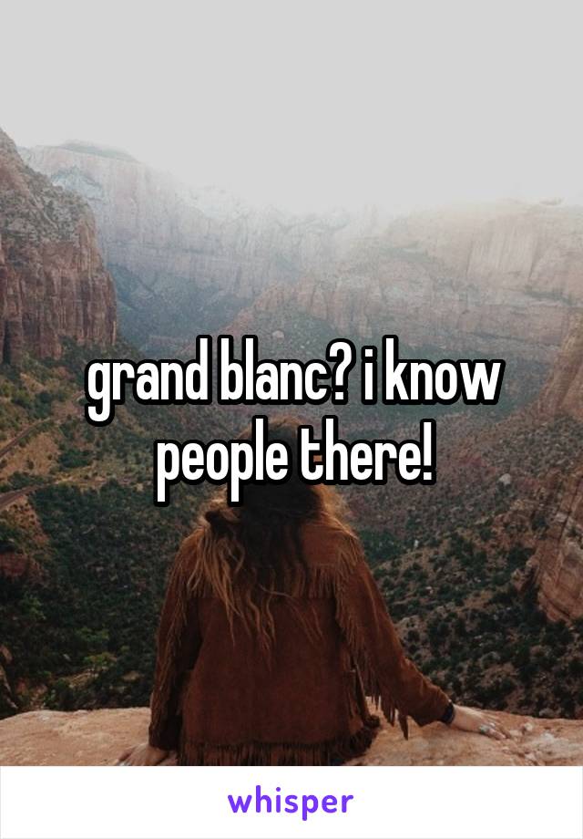 grand blanc? i know people there!