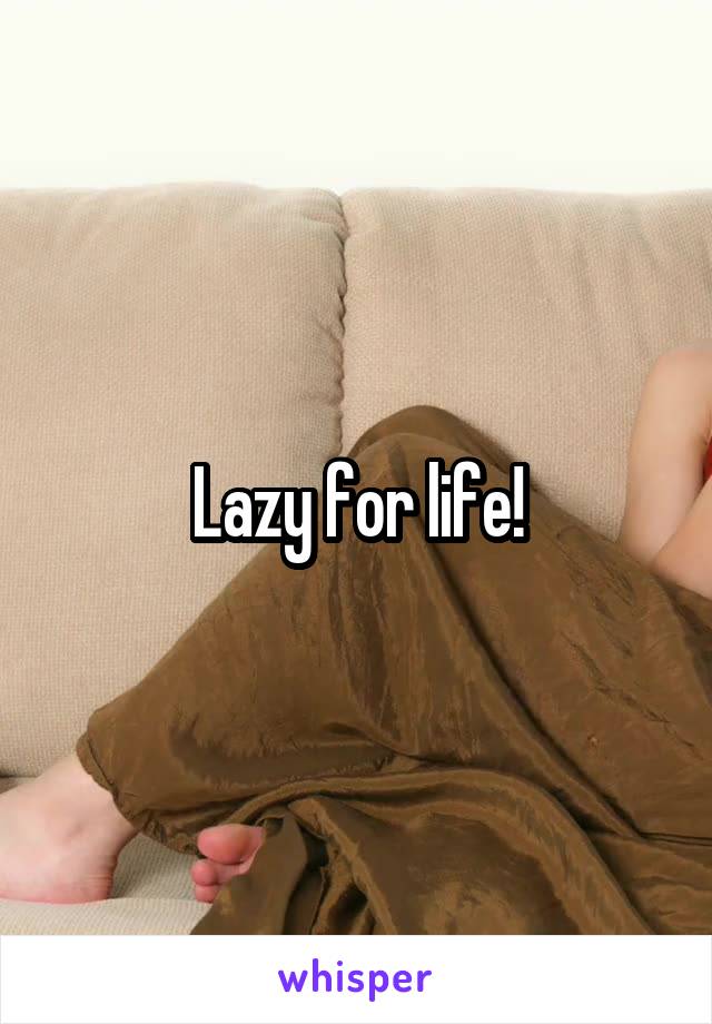 Lazy for life!