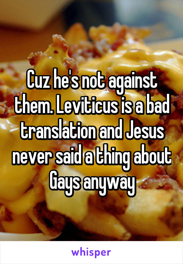 Cuz he's not against them. Leviticus is a bad translation and Jesus never said a thing about Gays anyway