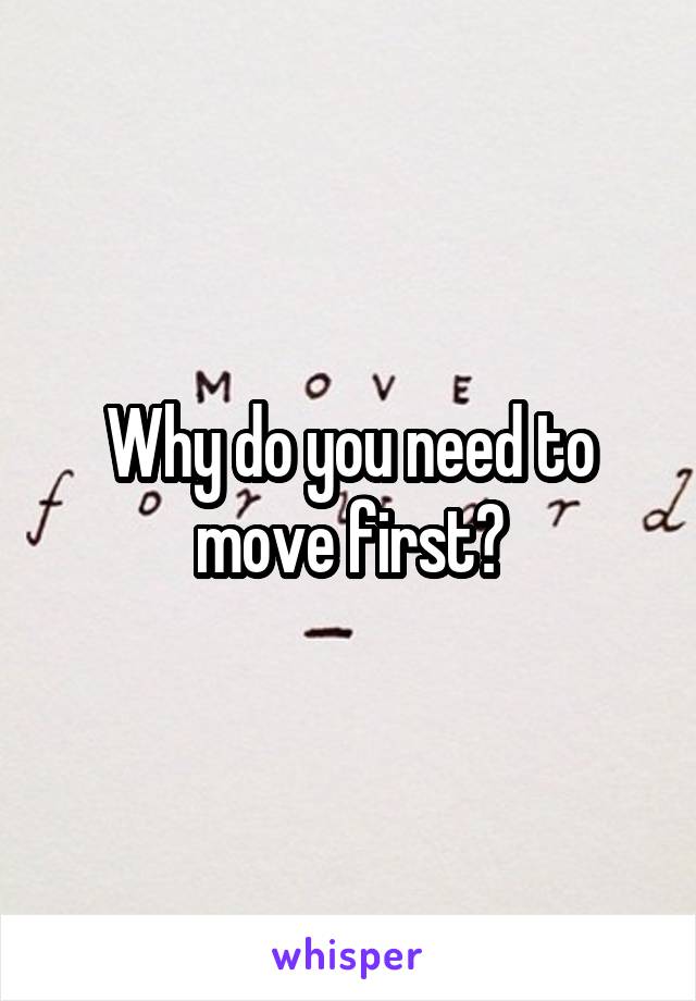 Why do you need to move first?