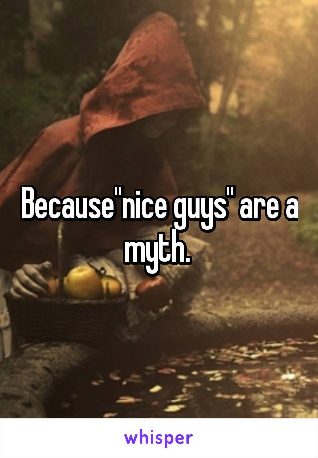 Because"nice guys" are a myth. 