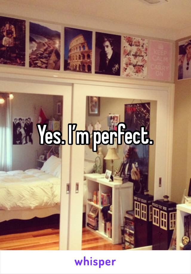 Yes. I’m perfect. 