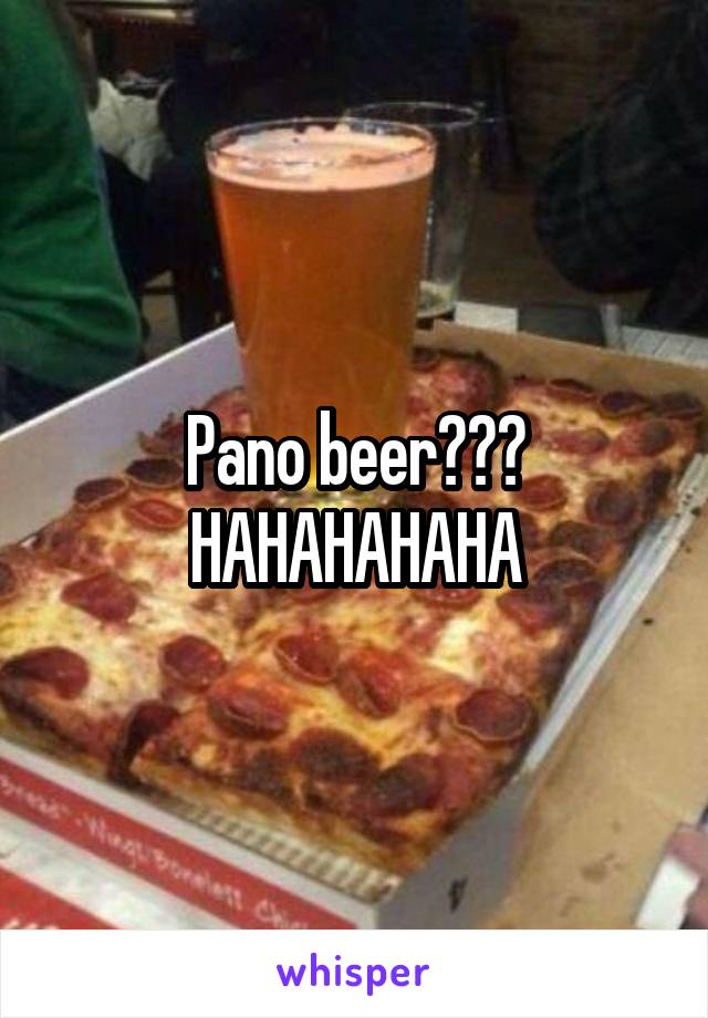 Pano beer??? HAHAHAHAHA