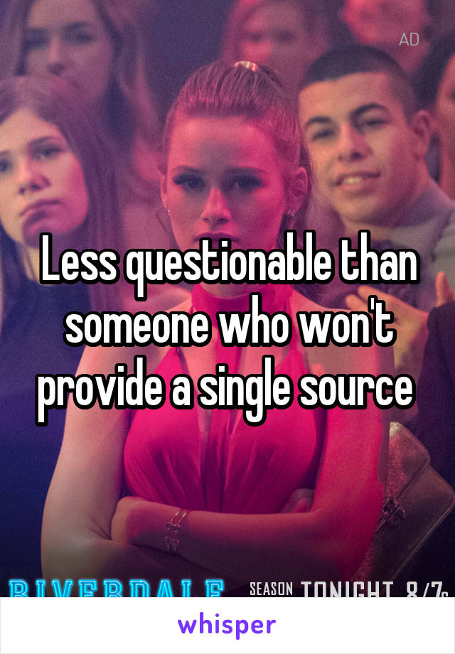 Less questionable than someone who won't provide a single source 