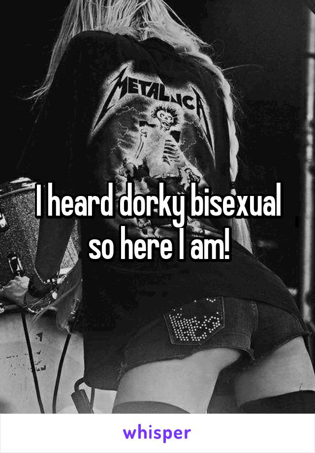 I heard dorky bisexual so here I am!