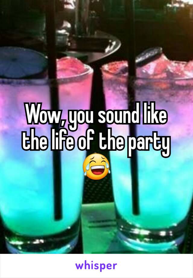 Wow, you sound like the life of the party 😂