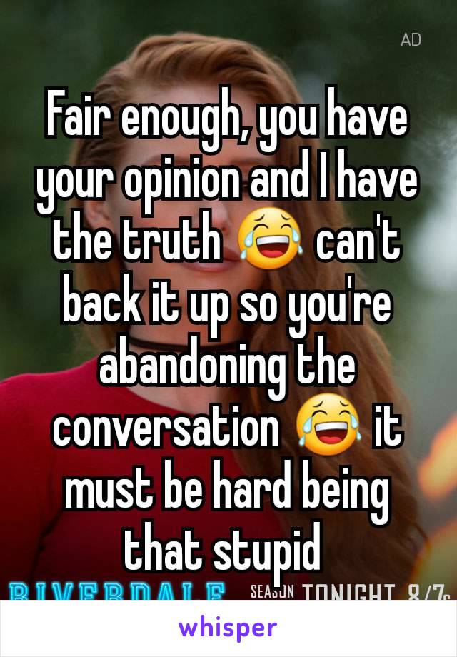 Fair enough, you have your opinion and I have the truth 😂 can't back it up so you're abandoning the conversation 😂 it must be hard being that stupid 