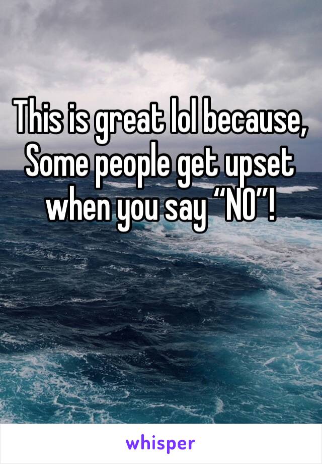 This is great lol because, Some people get upset when you say “NO”! 